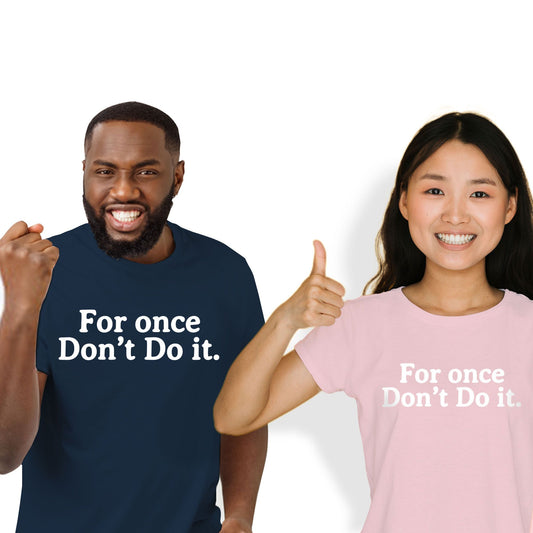 FOR ONCE DON'T DO IT
